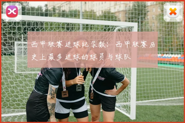 西甲联赛进球纪录数:西甲联赛历史上最多进球的球员与球队