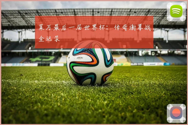 莱万最后一届世界杯：传奇谢幕战全记录