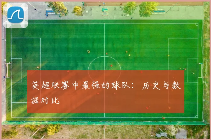 英超联赛中最强的球队:历史与数据对比