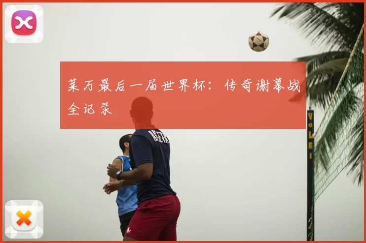 莱万最后一届世界杯：传奇谢幕战全记录